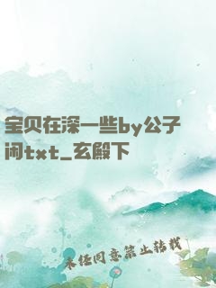 宝贝在深一些by公子闲txt