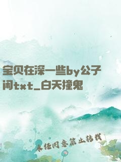 宝贝在深一些by公子闲txt