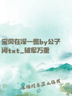 宝贝在深一些by公子闲txt