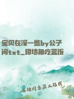 宝贝在深一些by公子闲txt