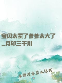 宝贝太紧了爹爹太大了