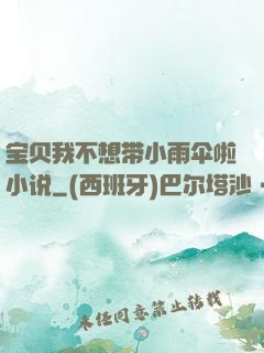宝贝我不想带小雨伞啦小说