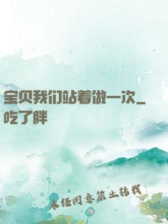 宝贝我们站着做一次