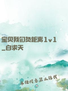 宝贝我们负距离1v1