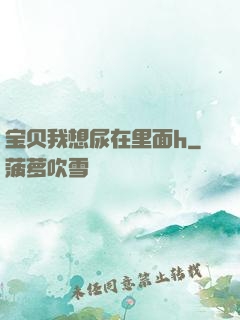 宝贝我想尿在里面h