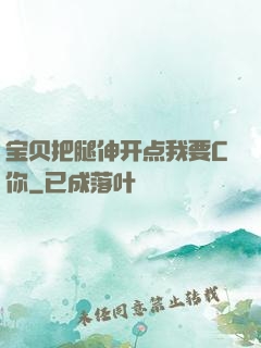 宝贝把腿伸开点我要C你