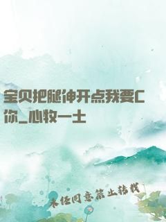 宝贝把腿伸开点我要C你