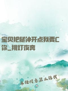 宝贝把腿伸开点我要C你