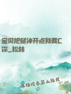 宝贝把腿伸开点我要C你