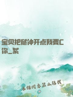 宝贝把腿伸开点我要C你