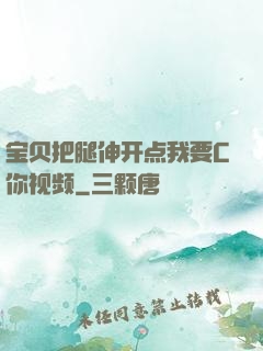 宝贝把腿伸开点我要C你视频