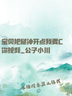 宝贝把腿伸开点我要C你视频