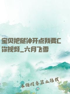 宝贝把腿伸开点我要C你视频