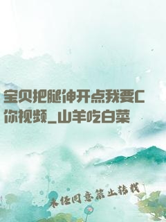 宝贝把腿伸开点我要C你视频