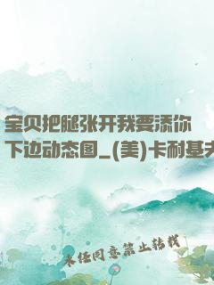宝贝把腿张开我要添你下边动态图