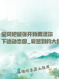 宝贝把腿张开我要添你下边动态图