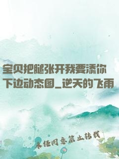 宝贝把腿张开我要添你下边动态图