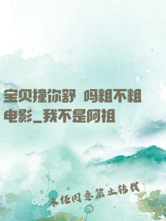 宝贝撞你舒䏜吗粗不粗电影