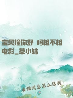 宝贝撞你舒䏜吗粗不粗电影