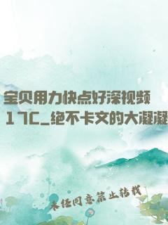宝贝用力快点好深视频17C