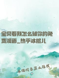 宝贝看我怎么破你的免费漫画