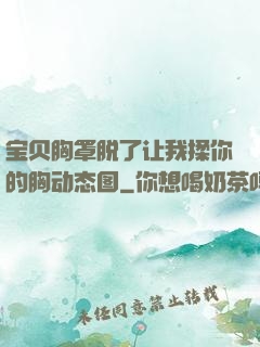 宝贝胸罩脱了让我揉你的胸动态图