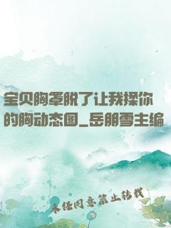 宝贝胸罩脱了让我揉你的胸动态图