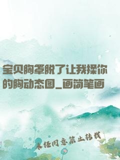 宝贝胸罩脱了让我揉你的胸动态图