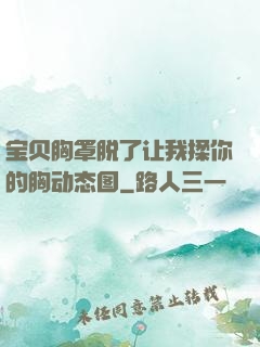 宝贝胸罩脱了让我揉你的胸动态图