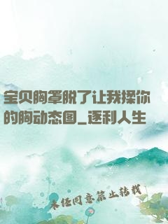 宝贝胸罩脱了让我揉你的胸动态图