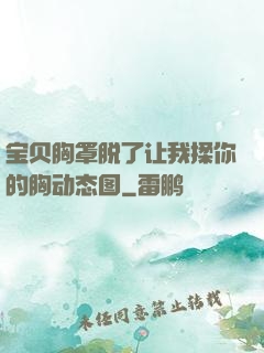 宝贝胸罩脱了让我揉你的胸动态图
