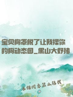 宝贝胸罩脱了让我揉你的胸动态图