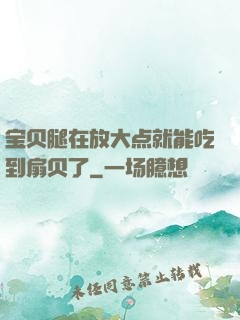 宝贝腿在放大点就能吃到扇贝了