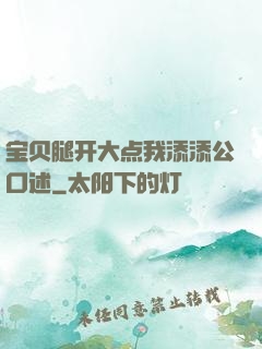 宝贝腿开大点我添添公口述