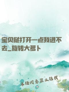 宝贝腿打开一点我进不去
