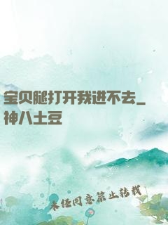 宝贝腿打开我进不去