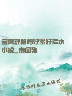 宝贝舒服吗好紧好多水小说