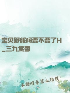 宝贝舒服吗要不要了H