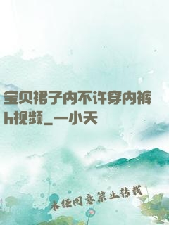 宝贝裙子内不许穿内裤h视频