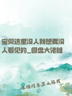 宝贝这里没人我想要没人看见的