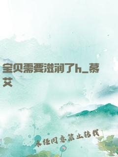 宝贝需要滋润了h