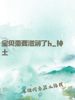 宝贝需要滋润了h
