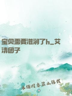 宝贝需要滋润了h