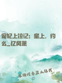 宠妃上位记：皇上，约么