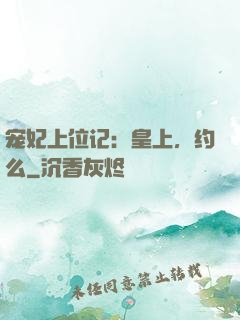 宠妃上位记：皇上，约么