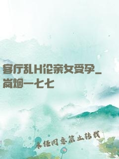 客厅乱H伦亲女受孕