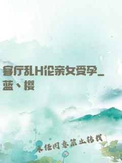 客厅乱H伦亲女受孕