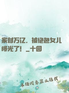 家财万亿，被绝色女儿曝光了！
