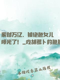 家财万亿，被绝色女儿曝光了！