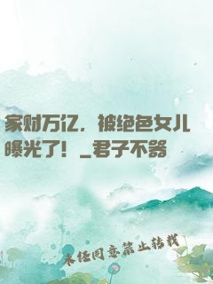 家财万亿，被绝色女儿曝光了！